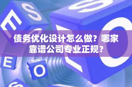 债务优化设计怎么做？哪家靠谱公司专业正规？