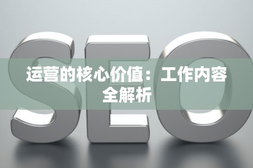 运营的核心价值：工作内容全解析