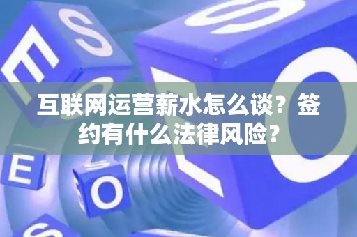 互联网运营薪水怎么谈？签约有什么法律风险？
